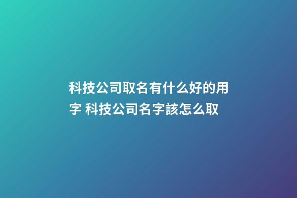 科技公司取名有什么好的用字 科技公司名字該怎么取-第1張-公司起名-玄機派